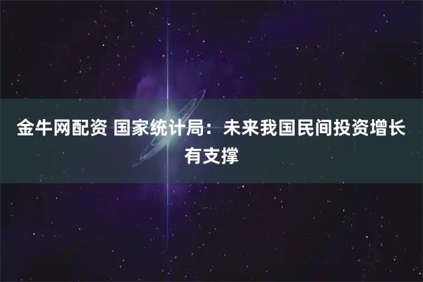 金牛网配资 国家统计局：未来我国民间投资增长有支撑
