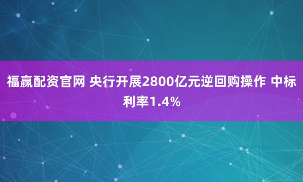 福赢配资官网 央行开展2800亿元逆回购操作 中标利率1.4%