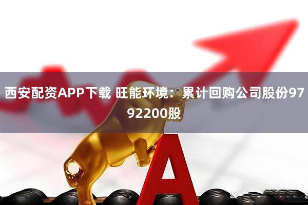 西安配资APP下载 旺能环境：累计回购公司股份9792200股
