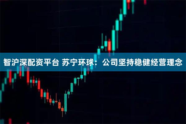 智沪深配资平台 苏宁环球：公司坚持稳健经营理念