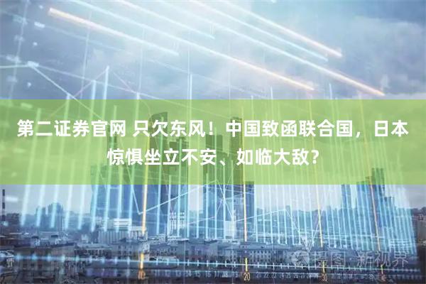 第二证券官网 只欠东风！中国致函联合国，日本惊惧坐立不安、如临大敌？