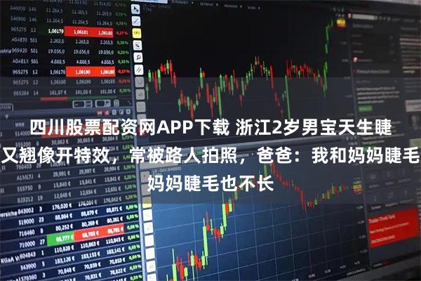 四川股票配资网APP下载 浙江2岁男宝天生睫毛又长又翘像开特效,常被路人拍照,爸爸:我和妈妈睫毛也不长