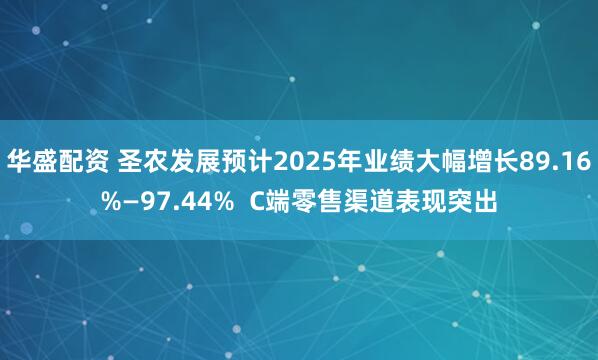 华盛配资 圣农发展预计2025年业绩大幅增长89.16%—97.44%  C端零售渠道表现突出