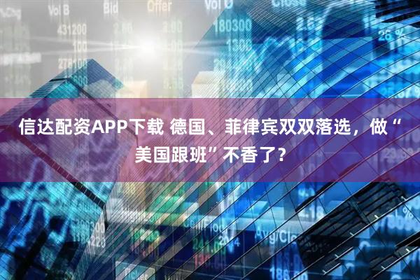 信达配资APP下载 德国、菲律宾双双落选，做“美国跟班”不香了？